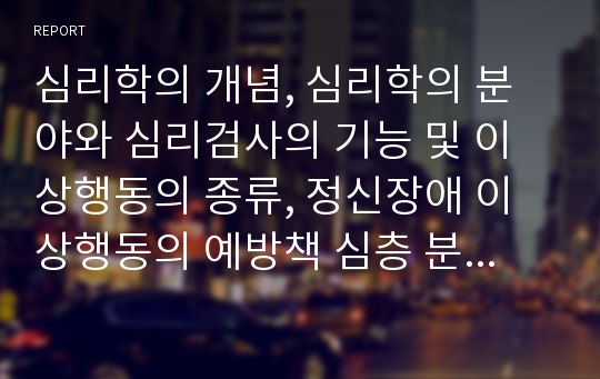 심리학의 개념, 심리학의 분야와 심리검사의 기능 및 이상행동의 종류, 정신장애 이상행동의 예방책 심층 분석(심리학의 개념, 심리학의 분야, 심리검사의 기능, 이상행동의 종류, 정신장애 이상행동 예방대책)