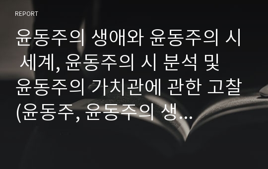 윤동주의 생애와 윤동주의 시 세계, 윤동주의 시 분석 및 윤동주의 가치관에 관한 고찰(윤동주, 윤동주의 생애, 윤동주의 시 세계, 윤동주의 시 분석, 윤동주의 가치관, 윤동주의 사상, 윤동주 작품, 윤동주 문학)