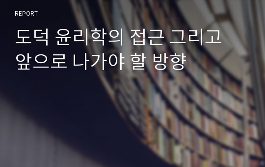 도덕 윤리학의 접근 그리고 앞으로 나가야 할 방향