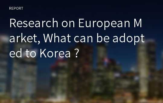 Research on European Market, What can be adopted to Korea ?