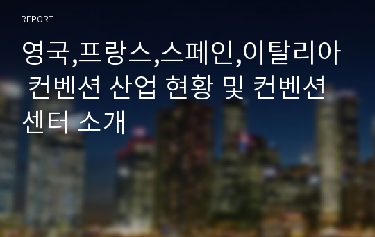 영국,프랑스,스페인,이탈리아 컨벤션 산업 현황 및 컨벤션 센터 소개