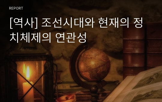 [역사] 조선시대와 현재의 정치체제의 연관성