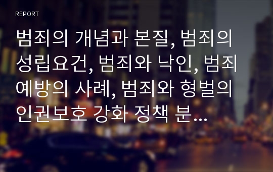 범죄의 개념과 본질, 범죄의 성립요건, 범죄와 낙인, 범죄예방의 사례, 범죄와 형벌의 인권보호 강화 정책 분석(범죄, 범죄의 본질, 범죄의 성립요건, 범죄와 낙인, 범죄예방 사례, 형벌, 인권보호강화정책)