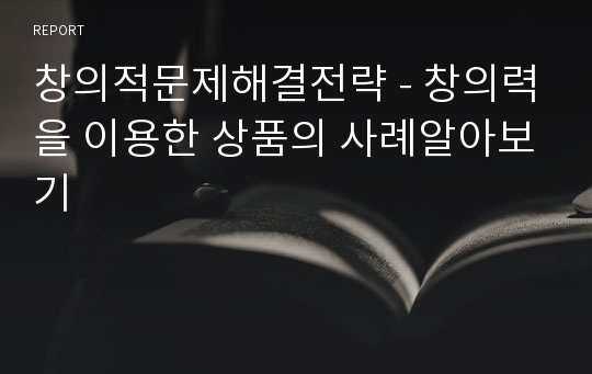 창의적문제해결전략 - 창의력을 이용한 상품의 사례알아보기