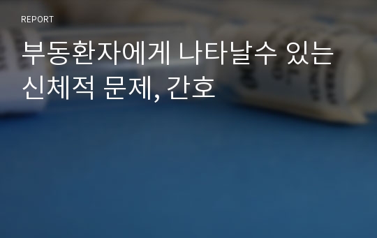 부동환자에게 나타날수 있는 신체적 문제, 간호