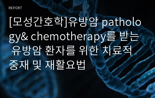 [모성간호학]유방암 pathology&amp; chemotherapy를 받는 유방암 환자를 위한 치료적 중재 및 재활요법