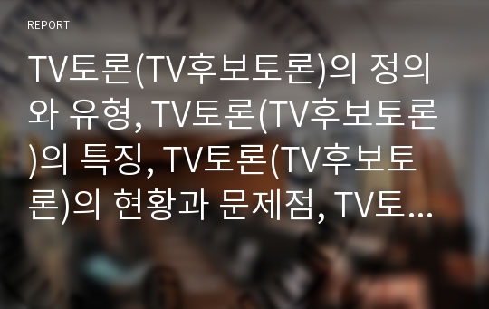 TV토론(TV후보토론)의 정의와 유형, TV토론(TV후보토론)의 특징, TV토론(TV후보토론)의 현황과 문제점, TV토론(TV후보토론)의 제고 방안, 향후 TV토론(TV후보토론)의 개선 과제, TV토론(TV후보토론)의 평가 분석