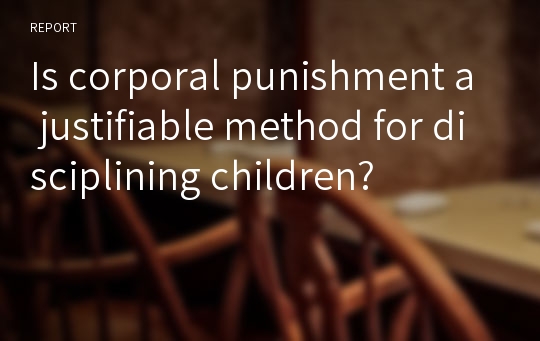 Is corporal punishment a justifiable method for disciplining children?