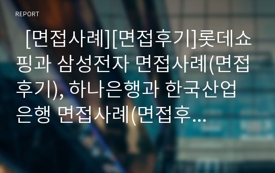   [면접사례][면접후기]롯데쇼핑과 삼성전자 면접사례(면접후기), 하나은행과 한국산업은행 면접사례(면접후기), 한국토지공사와 한국수출입은행 면접사례(면접후기), 한국신용정보와 한국은행 면접사례(면접후기)