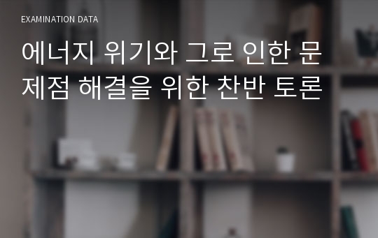 에너지 위기와 그로 인한 문제점 해결을 위한 찬반 토론