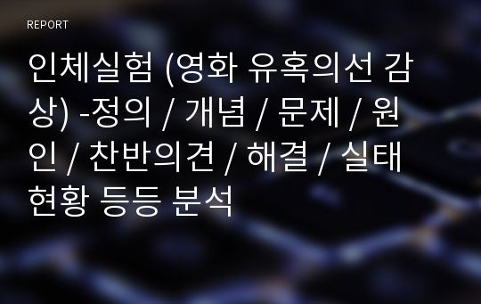 인체실험 (영화 유혹의선 감상) -정의 / 개념 / 문제 / 원인 / 찬반의견 / 해결 / 실태현황 등등 분석