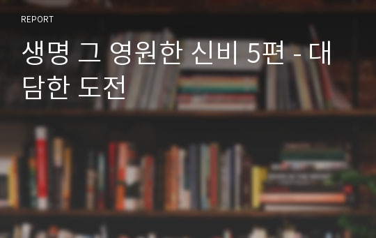 생명 그 영원한 신비 5편 - 대담한 도전