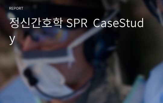 정신간호학 SPR  CaseStudy