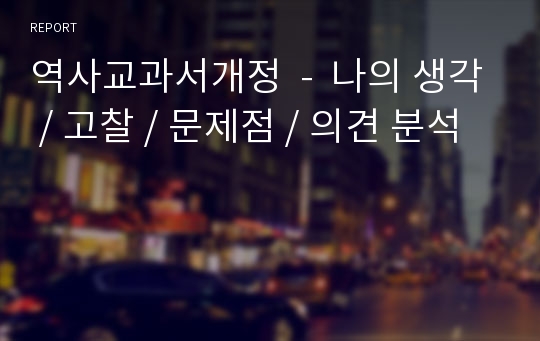 역사교과서개정  -  나의 생각 / 고찰 / 문제점 / 의견 분석