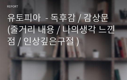 유토피아  - 독후감 / 감상문 (줄거리 내용 / 나의생각 느낀점 / 인상깊은구절 )