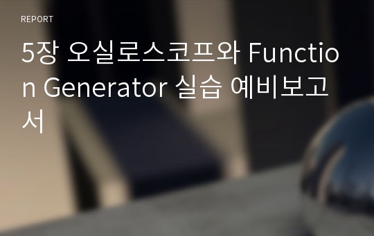 5장 오실로스코프와 Function Generator 실습 예비보고서