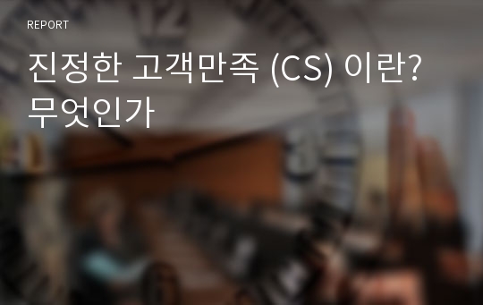 진정한 고객만족 (CS) 이란? 무엇인가