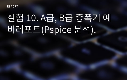 실험 10. A급, B급 증폭기 예비레포트(Pspice 분석).