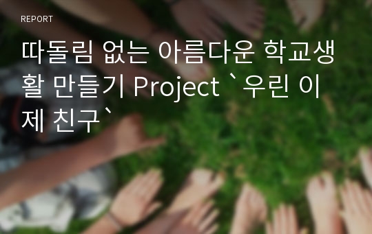 따돌림 없는 아름다운 학교생활 만들기 Project `우린 이제 친구`