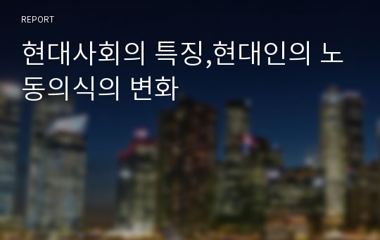 현대사회의 특징,현대인의 노동의식의 변화