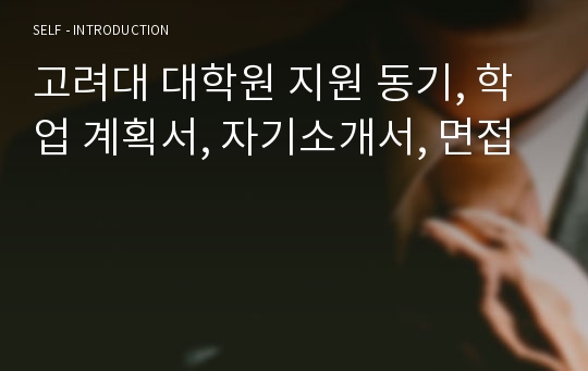 고려대 대학원 지원 동기, 학업 계획서, 자기소개서, 면접