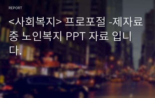 &lt;사회복지&gt; 프로포절 -제자료중 노인복지 PPT 자료 입니다.