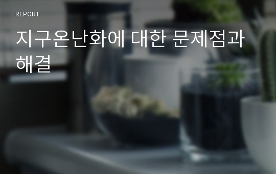 지구온난화에 대한 문제점과 해결