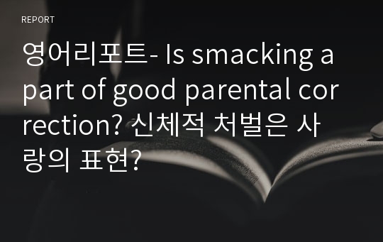 영어리포트- Is smacking a part of good parental correction? 신체적 처벌은 사랑의 표현?