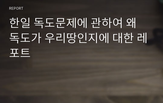 한일 독도문제에 관하여 왜 독도가 우리땅인지에 대한 레포트