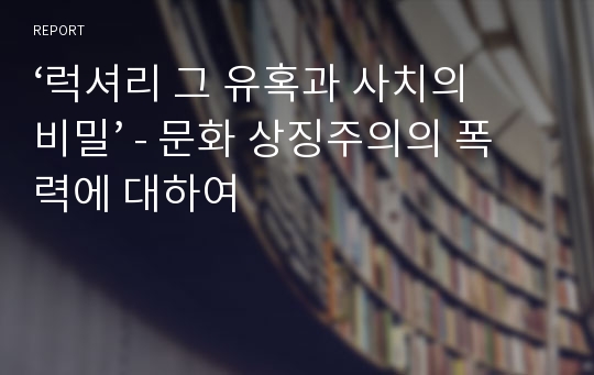 ‘럭셔리 그 유혹과 사치의 비밀’ - 문화 상징주의의 폭력에 대하여