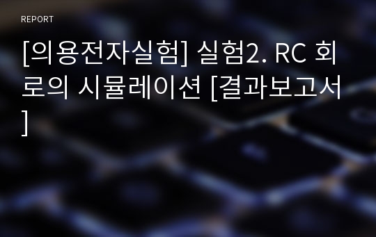 [의용전자실험] 실험2. RC 회로의 시뮬레이션 [결과보고서]