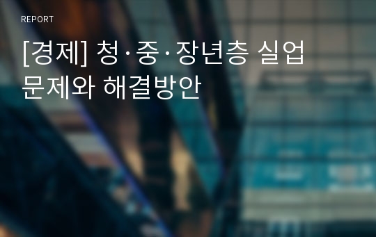 [경제] 청·중·장년층 실업문제와 해결방안