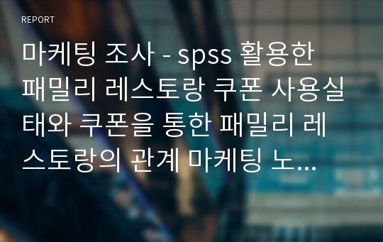 마케팅 조사 - spss 활용한 패밀리 레스토랑 쿠폰 사용실태와 쿠폰을 통한 패밀리 레스토랑의 관계 마케팅 노력과  고객의 노력에 의한 재구매의도의 관계 분석