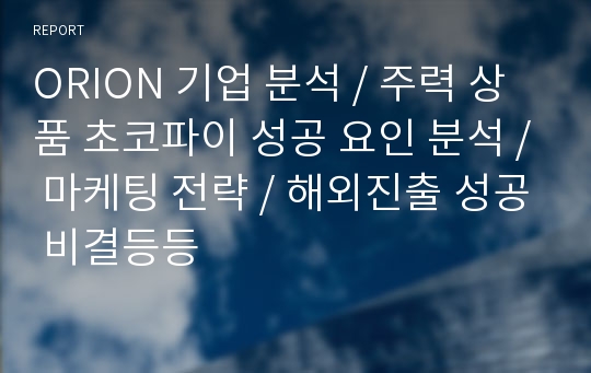 ORION 기업 분석 / 주력 상품 초코파이 성공 요인 분석 / 마케팅 전략 / 해외진출 성공 비결등등