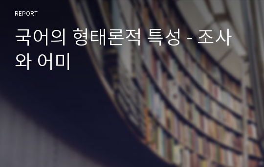 국어의 형태론적 특성 - 조사와 어미