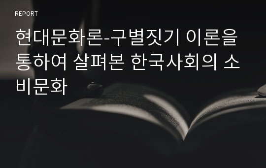 현대문화론-구별짓기 이론을 통하여 살펴본 한국사회의 소비문화