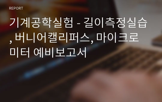 기계공학실험 - 길이측정실습, 버니어캘리퍼스, 마이크로미터 예비보고서