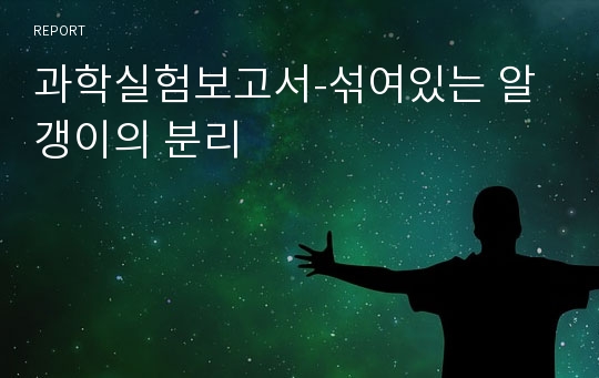 과학실험보고서-섞여있는 알갱이의 분리