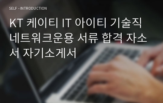 KT 케이티 IT 아이티 기술직 네트워크운용 서류 합격 자소서 자기소게서