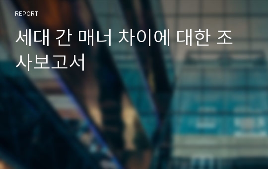 세대 간 매너 차이에 대한 조사보고서