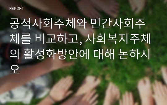 공적사회주체와 민간사회주체를 비교하고, 사회복지주체의 활성화방안에 대해 논하시오