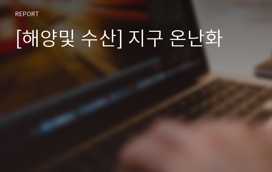 [해양및 수산] 지구 온난화