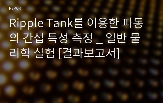 Ripple Tank를 이용한 파동의 간섭 특성 측정 _ 일반 물리학 실험 [결과보고서]