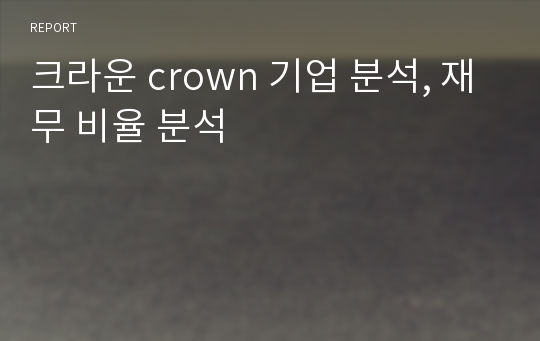 크라운 crown 기업 분석, 재무 비율 분석