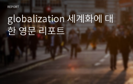 globalization 세계화에 대한 영문 리포트