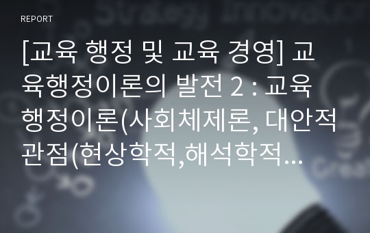 [교육 행정 및 교육 경영] 교육행정이론의 발전 2 : 교육행정이론(사회체제론, 대안적관점(현상학적,해석학적관점)의 이해, 비판론, 포스트모더니즘, 페미니즘 등)의 주요특성과 교육행정에 미친 영향에 대한 고찰