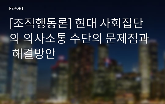 [조직행동론] 현대 사회집단의 의사소통 수단의 문제점과 해결방안