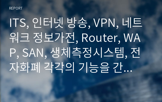 ITS, 인터넷 방송, VPN, 네트워크 정보가전, Router, WAP, SAN, 생체측정시스템, 전자화폐 각각의 기능을 간략하게 서술하시오.