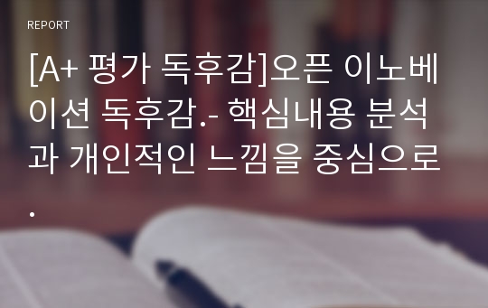 [A+ 평가 독후감]오픈 이노베이션 독후감.- 핵심내용 분석과 개인적인 느낌을 중심으로.