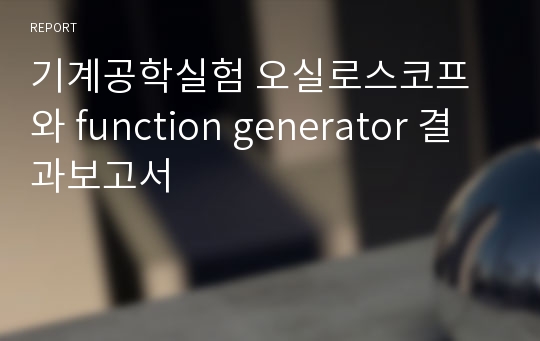 기계공학실험 오실로스코프와 function generator 결과보고서